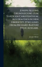 Joseph Alleins Grundlegung zum thÃ¤tigen Christenthum. Aus dem Englischen Ã¼bersetzt. [Two lines from Richard Baxter] Neue Ausgabe.