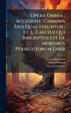 Opera Omnia ; Accedunt, Carmina Eius Quae Feruntur ; Et, L. Caecilii Qui Inscriptus Est De Mortibus Persecutorum Liber