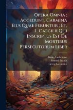 Opera Omnia ; Accedunt, Carmina Eius Quae Feruntur ; Et, L. Caecilii Qui Inscriptus Est De Mortibus Persecutorum Liber