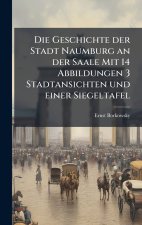 Die Geschichte der Stadt Naumburg an der Saale Mit 14 Abbildungen 3 Stadtansichten und einer Siegeltafel