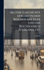 Aeltere Geschichte der deutschen Reichsstadt Eger und des Reichsgebiets Egerland, etc