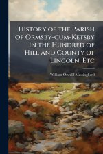 History of the Parish of Ormsby-cum-Ketsby in the Hundred of Hill and County of Lincoln, Etc