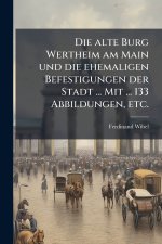 Die alte Burg Wertheim am Main und die ehemaligen Befestigungen der Stadt ... Mit ... 133 Abbildungen, etc.