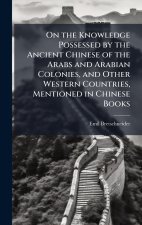 On the Knowledge Possessed by the Ancient Chinese of the Arabs and Arabian Colonies, and Other Western Countries, Mentioned in Chinese Books