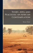'Ivory, Apes, and Peacocks;' an African Contemplation