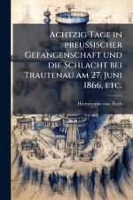Achtzig Tage in preussischer Gefangenschaft und die Schlacht bei Trautenau am 27. Juni 1866, etc.