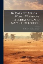 In Darkest Africa ... With ... Woodcut Illustrations and Maps ... New Edition