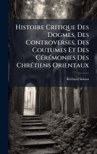 Histoire Critique Des Dogmes, Des Controverses, Des Coutumes Et Des CÃ©rÃ©monies Des ChrÃ©tiens Orientaux