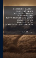 Geistliches Blumen-gÃ¤rtlein Inniger Seelen,oder Kurtze Schluss-reimen, Betrachtungen Und Lieder Ãber Allerhand Wahrheiten Des Inwendigen Christenthu