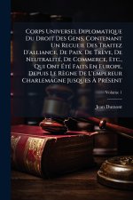 Corps Universel Diplomatique Du Droit Des Gens, Contenant Un Recueil Des Traitez D'alliance, De Paix, De TrÃ¨ve, De NeutralitÃ©, De Commerce, Etc., Qu
