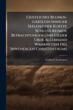 Geistliches Blumen-gÃ¤rtlein Inniger Seelen,oder Kurtze Schluss-reimen, Betrachtungen Und Lieder Ãber Allerhand Wahrheiten Des Inwendigen Christenthu