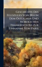Geschichte Des Feldzuges Von 1814 In Dem Ãstlichen Und NÃ¶rdlichen Frankreich Bis Zur Einnahme Von Paris