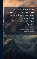 Alexander von Humboldt's Reisen im europÃ¤ischen und asiatischen Russland. Erster Band.