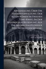Abhandlung Ãber Die Heeresverwaltung Der Alten RÃ¶mer Im Frieden Und Krieg, In Der Besonderen Beziehung Auf Die Beiden Hauptzweige Der Heeresversorgu