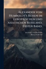 Alexander von Humboldt's Reisen im europÃ¤ischen und asiatischen Russland. Erster Band.