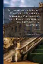 Acten-mÃ¤Ãiger Bericht Von Der Jetztmaligen Schweren Verfolgung Derer Evangelischen In Dem Ertz-bisthum Saltzburg