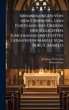 Abhandlungen von dem Ursprung, und Fortgang des Ordens der seeligisten Jungfrauen und Gottes GebÃ¤hrerin Mariae vom Berg Carmelo