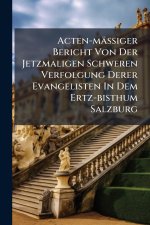 Acten-mÃ¤ssiger Bericht Von Der Jetzmaligen Schweren Verfolgung Derer Evangelisten In Dem Ertz-bisthum Salzburg