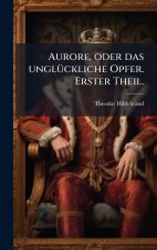 Aurore, oder das unglÃ¼ckliche Opfer. Erster Theil.