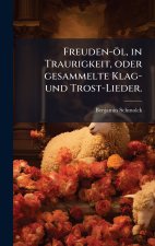 Freuden-Ã¶l, in Traurigkeit, oder gesammelte Klag- und Trost-Lieder.