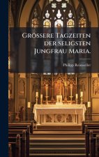 GrÃ¶Ãere Tagzeiten der seligsten Jungfrau Maria.