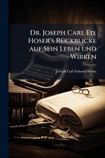 Dr. Joseph Carl Ed. Hoser's RÃ¼ckblicke auf Sein Leben und Wirken