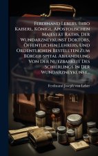 Ferdinand Lebers, Ihro Kaiserl. KÃ¶nigl. Apostolischen MajestÃ¤t Raths, Der Wundarzneykunst Doktors, Ãffentlichen Lehrers, Und Ordentlichen Bestellte