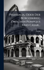 Pharsalia, Oder Der BÃ¼rgerkrieg Zwischen Pompejus Und CÃ¤sar...