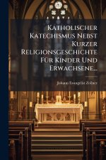 Katholischer Katechismus Nebst Kurzer Religionsgeschichte FÃ¼r Kinder Und Erwachsene...
