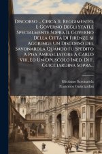 Discorso ... Circa Il Reggimento, E Governo Degli Stati,e Specialmente Sopra Il Governo Della CittÃ Di Firenze. Si Aggiunge Un Discorso Del Savonarola