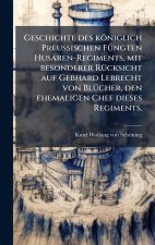 Geschichte des kÃ¶niglich PreuÃischen FÃ¼ngten Husaren-Regiments, mit besonderer RÃ¼cksicht auf Gebhard Lebrecht von BlÃ¼cher, den ehemaligen Chef di