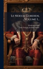 Le Noeud Gordien, Volume 1...