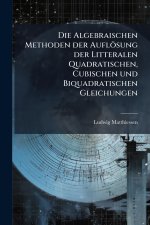 Die Algebraischen Methoden der AuflÃ¶sung der Litteralen Quadratischen, Cubischen und Biquadratischen Gleichungen