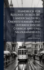 Handbuch fÃ¼r Reisende durch die LÃ¤nder Salzburg, Obersteyermark, das Ã¶sterreichische Gebirgsland und Salzkammergut.