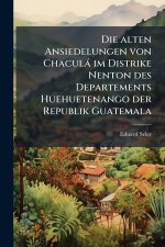 Die alten Ansiedelungen von ChaculÃ¡ im Distrike Nenton des Departements Huehuetenango der Republik Guatemala