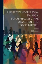Die Auswanderung im Kanton Schaffhausen, ihre Ursachen und Gegenmittel.