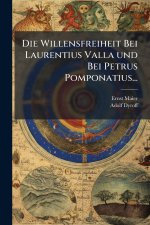 Die Willensfreiheit Bei Laurentius Valla und Bei Petrus Pomponatius...