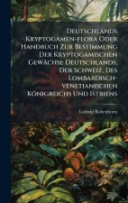 Deutschlands Kryptogamen-flora Oder Handbuch Zur Bestimmung Der Kryptogamischen GewÃ¤chse Deutschlands, Der Schweiz, Des Lombardisch-venetianischen KÃ