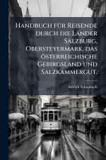 Handbuch fÃ¼r Reisende durch die LÃ¤nder Salzburg, Obersteyermark, das Ã¶sterreichische Gebirgsland und Salzkammergut.