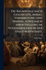 Die Baumwolle nach Geschichte, Anbau, Verarbeitung und Handel, sowie nach ihrer Stellung im Volksleben und in der Staatswirtschaft.
