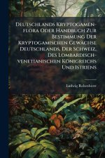 Deutschlands Kryptogamen-flora Oder Handbuch Zur Bestimmung Der Kryptogamischen GewÃ¤chse Deutschlands, Der Schweiz, Des Lombardisch-venetianischen KÃ