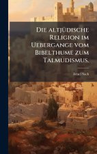 Die altjÃ¼dische Religion im Uebergange vom Bibelthume zum Talmudismus.