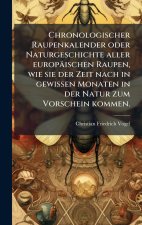 Chronologischer Raupenkalender oder Naturgeschichte aller europÃ¤ischen Raupen, wie sie der Zeit nach in gewissen Monaten in der Natur zum Vorschein k
