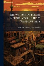 Die wirtschaftliche Energie. Von Julius v. Gans-Ludassy