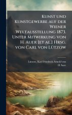 Kunst und Kunstgewerbe auf der Wiener Weltausstellung 1873. Unter Mitwirkung von H. Auer [et al.] Hrsg. von Carl von LÃ¼tzow