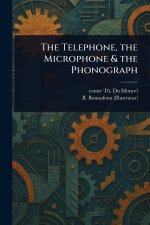 The Telephone, the Microphone & the Phonograph
