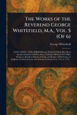 The Works of the Reverend George Whitefield, M.A., Vol. 5 (Of 6)
