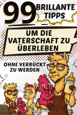 99 brillante Tipps, um die Vaterschaft zu überleben, ohne verrückt zu werden