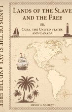 Lands of the Slave and the Free Or, Cuba, the United States, and Canada