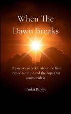 When The Dawn Breaks A poetry collection about the first ray of sunshine and the hope that comes with it
